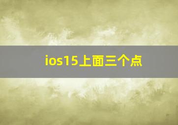 ios15上面三个点