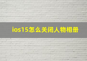 ios15怎么关闭人物相册