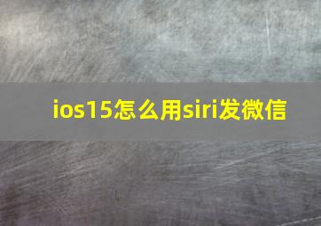 ios15怎么用siri发微信