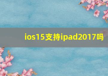 ios15支持ipad2017吗