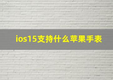 ios15支持什么苹果手表