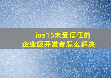 ios15未受信任的企业级开发者怎么解决