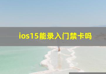 ios15能录入门禁卡吗