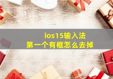 ios15输入法第一个有框怎么去掉