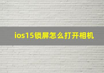 ios15锁屏怎么打开相机