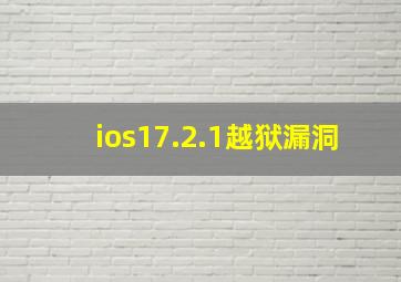 ios17.2.1越狱漏洞