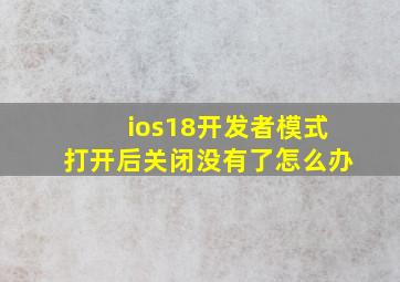 ios18开发者模式打开后关闭没有了怎么办