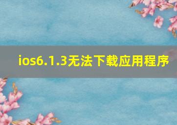 ios6.1.3无法下载应用程序