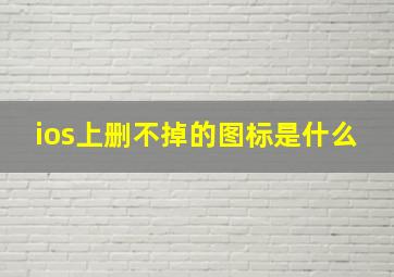 ios上删不掉的图标是什么