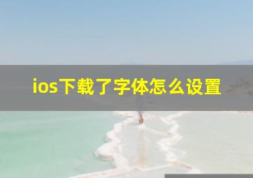 ios下载了字体怎么设置