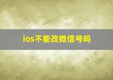 ios不能改微信号吗