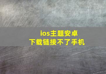 ios主题安卓下载链接不了手机