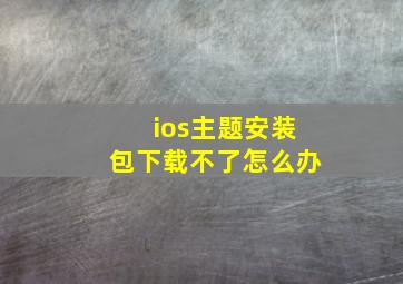 ios主题安装包下载不了怎么办