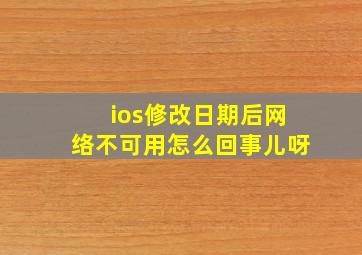 ios修改日期后网络不可用怎么回事儿呀