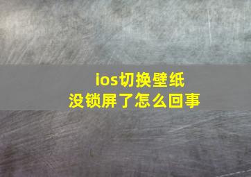 ios切换壁纸没锁屏了怎么回事