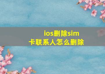 ios删除sim卡联系人怎么删除