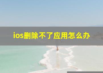 ios删除不了应用怎么办