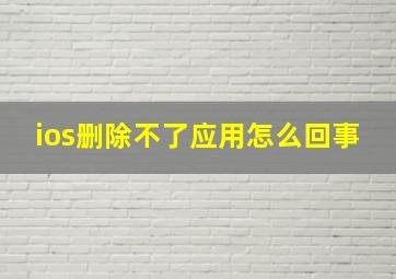 ios删除不了应用怎么回事