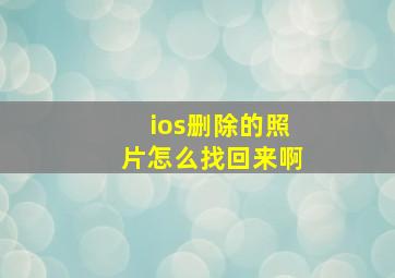 ios删除的照片怎么找回来啊