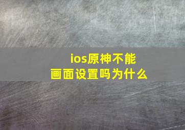 ios原神不能画面设置吗为什么