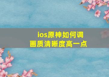 ios原神如何调画质清晰度高一点