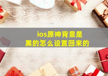 ios原神背景是黑的怎么设置回来的