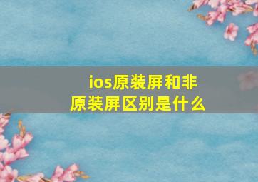 ios原装屏和非原装屏区别是什么