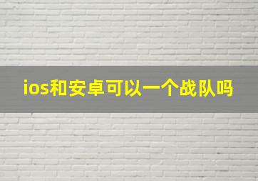 ios和安卓可以一个战队吗