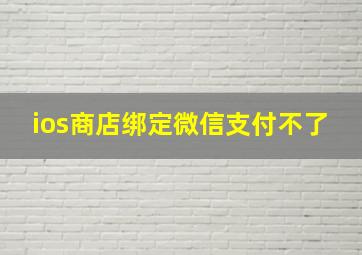 ios商店绑定微信支付不了