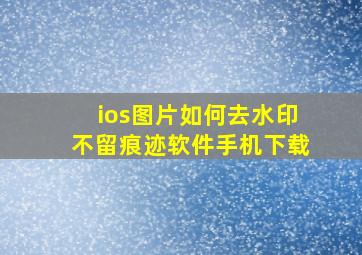 ios图片如何去水印不留痕迹软件手机下载