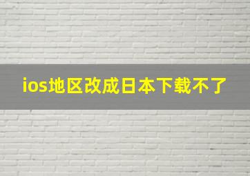 ios地区改成日本下载不了