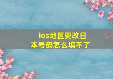 ios地区更改日本号码怎么填不了