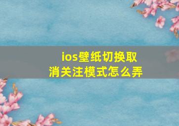 ios壁纸切换取消关注模式怎么弄