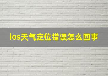 ios天气定位错误怎么回事