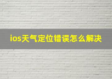 ios天气定位错误怎么解决