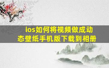 ios如何将视频做成动态壁纸手机版下载到相册