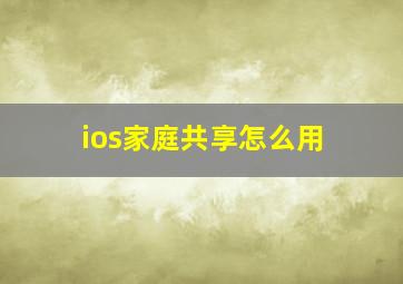 ios家庭共享怎么用