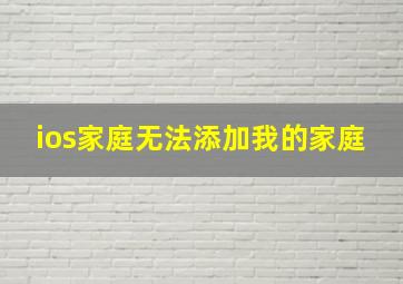 ios家庭无法添加我的家庭