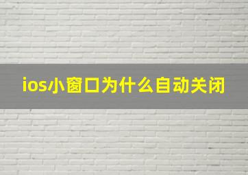 ios小窗口为什么自动关闭