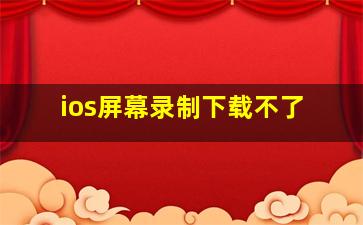 ios屏幕录制下载不了