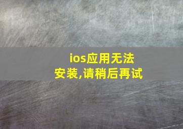 ios应用无法安装,请稍后再试