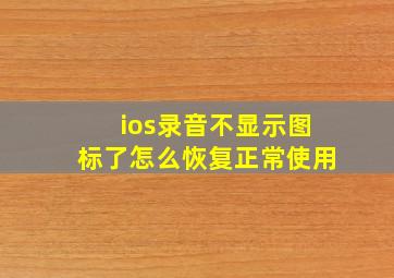 ios录音不显示图标了怎么恢复正常使用