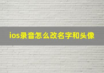 ios录音怎么改名字和头像