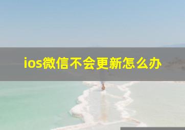 ios微信不会更新怎么办