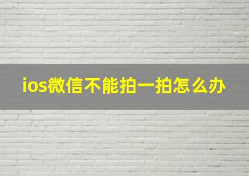 ios微信不能拍一拍怎么办