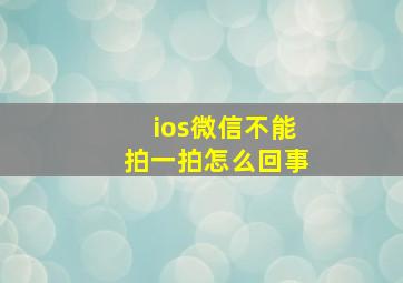 ios微信不能拍一拍怎么回事