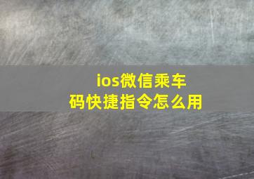 ios微信乘车码快捷指令怎么用