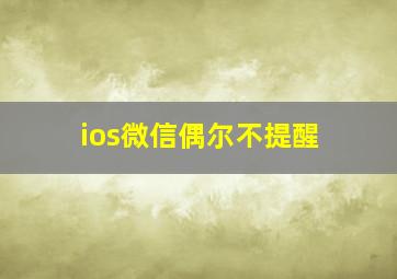 ios微信偶尔不提醒