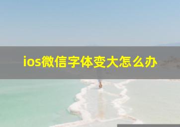 ios微信字体变大怎么办