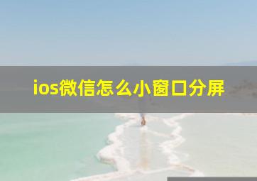 ios微信怎么小窗口分屏